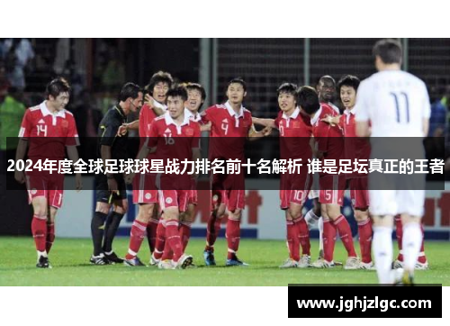 2024年度全球足球球星战力排名前十名解析 谁是足坛真正的王者