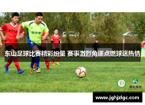 东山足球比赛精彩纷呈 赛事激烈角逐点燃球迷热情