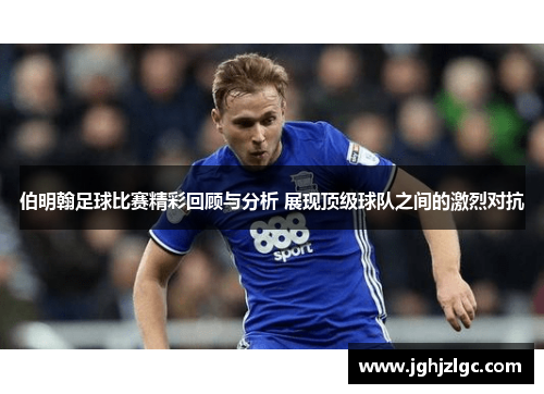 伯明翰足球比赛精彩回顾与分析 展现顶级球队之间的激烈对抗