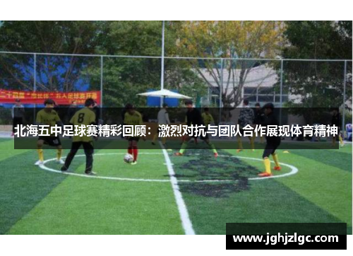 北海五中足球赛精彩回顾：激烈对抗与团队合作展现体育精神