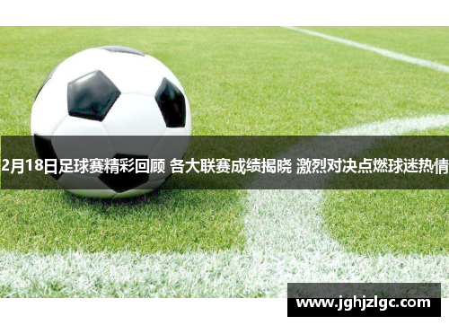 2月18日足球赛精彩回顾 各大联赛成绩揭晓 激烈对决点燃球迷热情