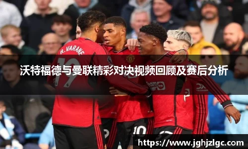 bandao沃特福德与曼联精彩对决视频回顾及赛后分析