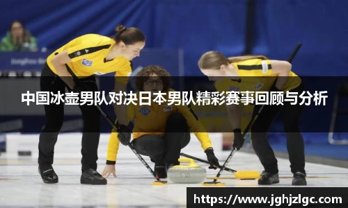 bandao中国冰壶男队对决日本男队精彩赛事回顾与分析